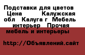 Подставки для цветов › Цена ­ 999 - Калужская обл., Калуга г. Мебель, интерьер » Прочая мебель и интерьеры   